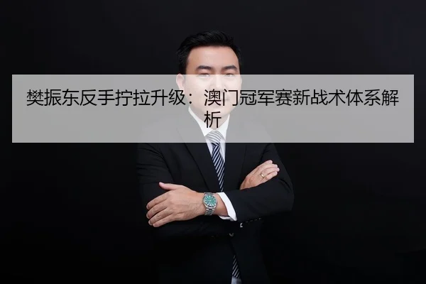 樊振东反手拧拉升级：澳门冠军赛新战术体系解析