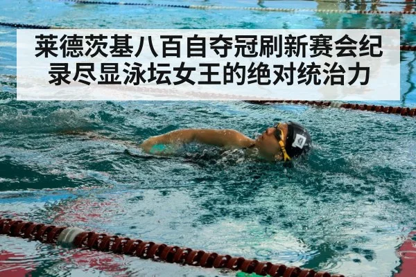 莱德茨基八百自夺冠刷新赛会纪录尽显泳坛女王的绝对统治力