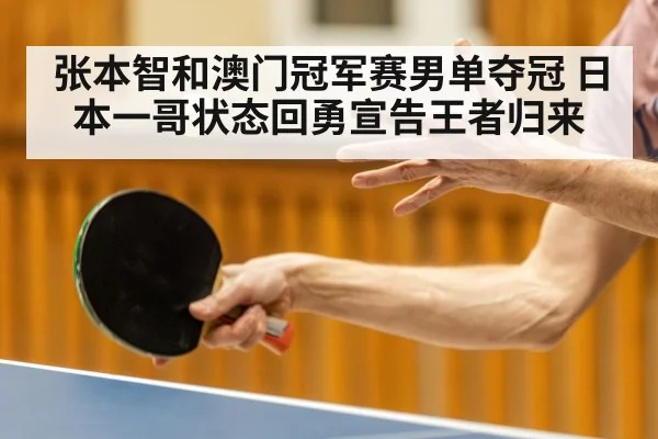 张本智和澳门冠军赛男单夺冠 日本一哥状态回勇宣告王者归来