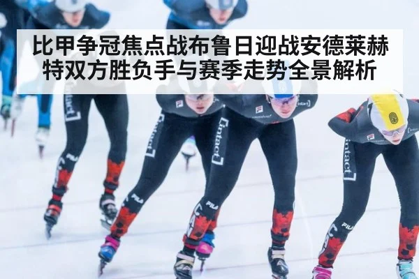 比甲争冠焦点战布鲁日迎战安德莱赫特双方胜负手与赛季走势全景解析