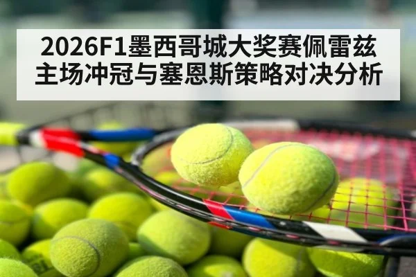 2026F1墨西哥城大奖赛佩雷兹主场冲冠与塞恩斯策略对决分析
